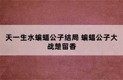 天一生水蝙蝠公子结局 蝙蝠公子大战楚留香